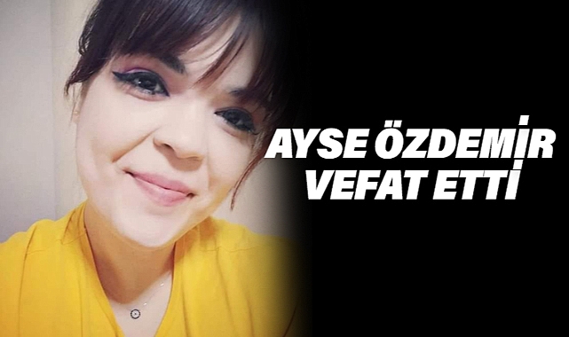 28 Yaşındaki Ayşe Özdemir Yaşamını Kaybetti