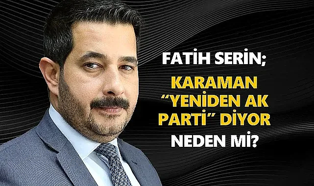 AK Parti Karaman Belediye Başkan aday adayı Fatih Serin: Karaman Yeniden AK Parti Diyor