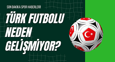 Türk Futbolu Neden Gelişmiyor?