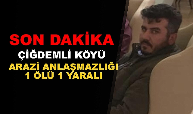 Çiğdemli Köyünde Arazi Kavgası : 1 Ölü