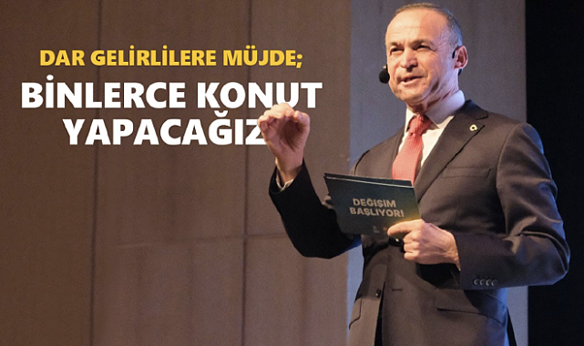 DARGELİRLİLERE MÜJDE; BİNLERCE KONUT YAPACAĞIZ!