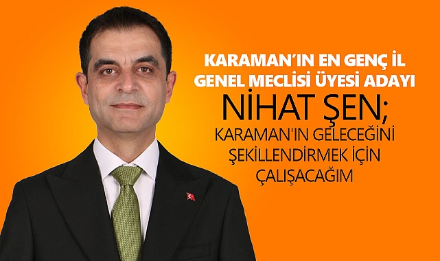 KARAMAN’IN EN GENÇ İL GENEL MECLİSİ ÜYESİ ADAYI NİHAT ŞEN; KARAMAN'IN GELECEĞİNİ ŞEKİLLENDİRMEK İÇİN ÇALIŞACAĞIM