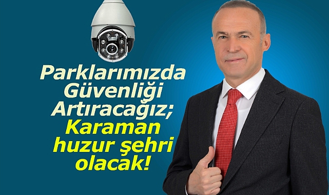 Parklarımızda Güvenliği Artıracağız; Karaman huzur şehri olacak!