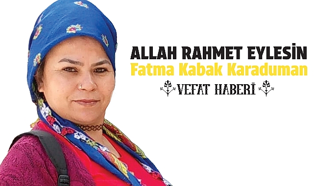 39 Yaşındaki Fatma Kabak Karaduman Vefat Etti