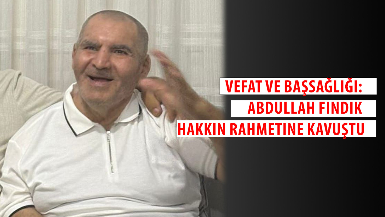 Vefat ve Başsağlığı: Abdullah Fındık Hakkın Rahmetine Kavuştu