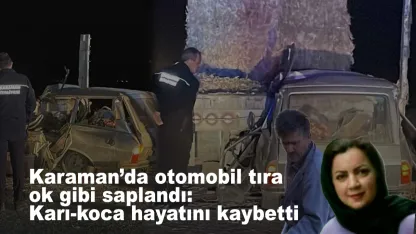 Karaman’da otomobil tıra ok gibi saplandı: Karı-koca hayatını kaybetti